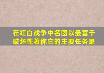 在红白战争中名团以最富于破坏性著称它的主要任务是