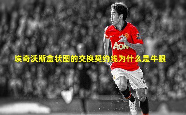 埃奇沃斯盒状图的交换契约线为什么是牛眼