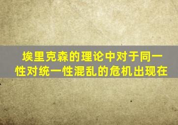 埃里克森的理论中对于同一性对统一性混乱的危机出现在