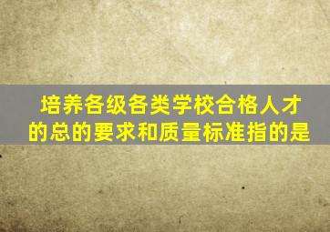 培养各级各类学校合格人才的总的要求和质量标准指的是