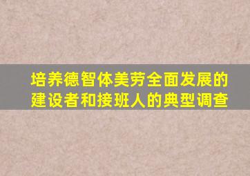 培养德智体美劳全面发展的建设者和接班人的典型调查