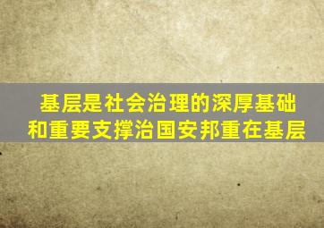 基层是社会治理的深厚基础和重要支撑治国安邦重在基层