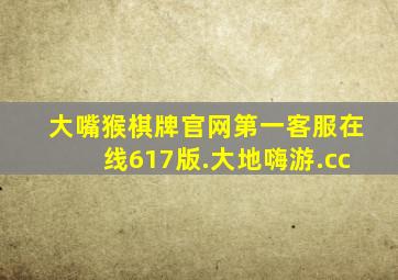 大嘴猴棋牌官网第一客服在线617版.大地嗨游.cc