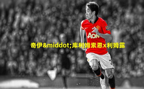 奇伊·库利姆索恩x利姆露