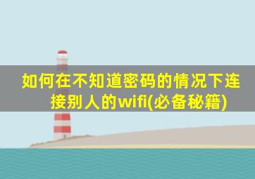 如何在不知道密码的情况下连接别人的wifi(必备秘籍)