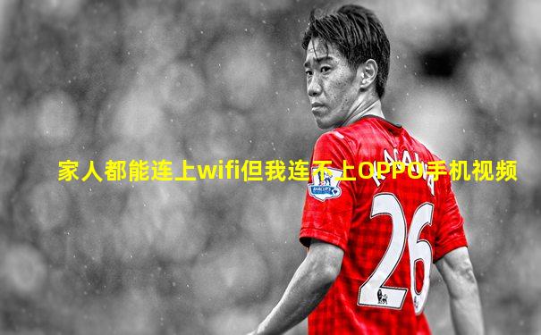 家人都能连上wifi但我连不上OPPO手机视频