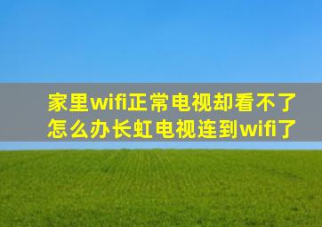 家里wifi正常电视却看不了怎么办长虹电视连到wifi了