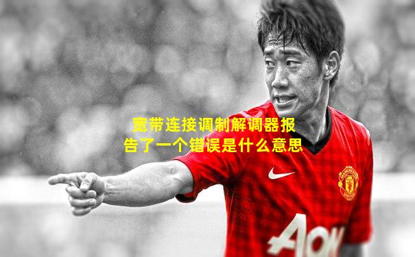 宽带连接调制解调器报告了一个错误是什么意思