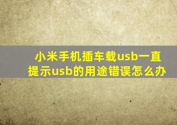 小米手机插车载usb一直提示usb的用途错误怎么办
