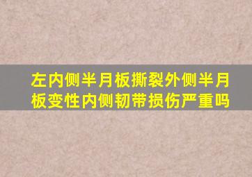 左内侧半月板撕裂外侧半月板变性内侧韧带损伤严重吗