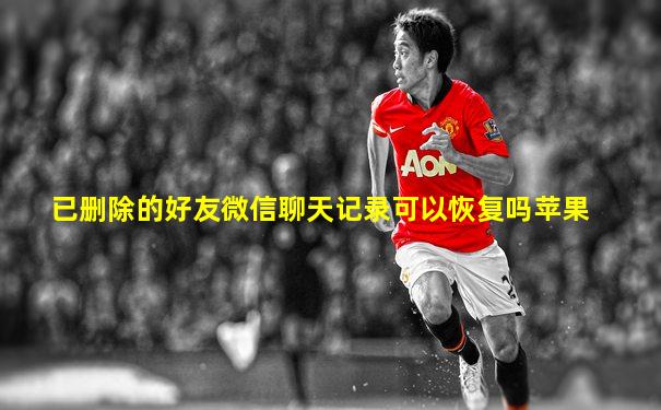 已删除的好友微信聊天记录可以恢复吗苹果