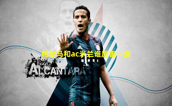 帕尔马和ac米兰谁厉害一点
