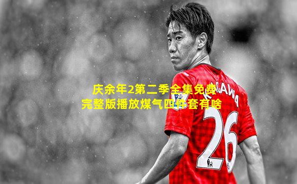 庆余年2第二季全集免费完整版播放煤气四件套有啥
