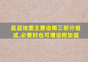底层地面主要由哪三部分组成,必要时也可增设附加层