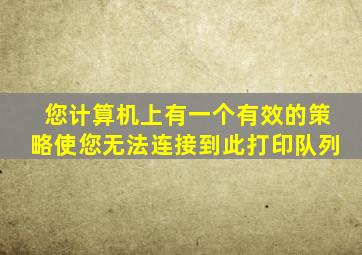 您计算机上有一个有效的策略使您无法连接到此打印队列