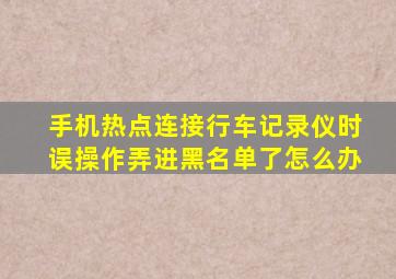 手机热点连接行车记录仪时误操作弄进黑名单了怎么办