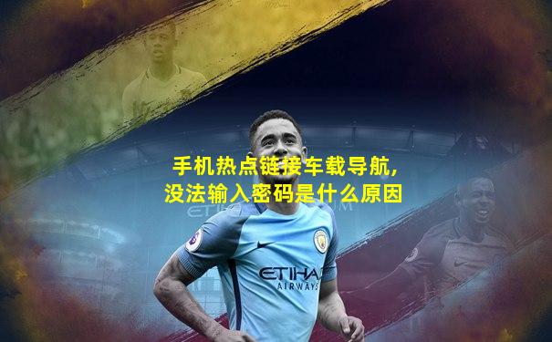手机热点链接车载导航,没法输入密码是什么原因