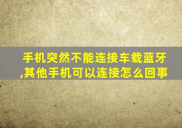 手机突然不能连接车载蓝牙,其他手机可以连接怎么回事