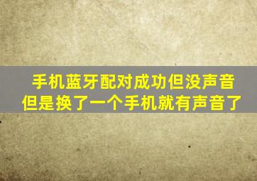 手机蓝牙配对成功但没声音但是换了一个手机就有声音了