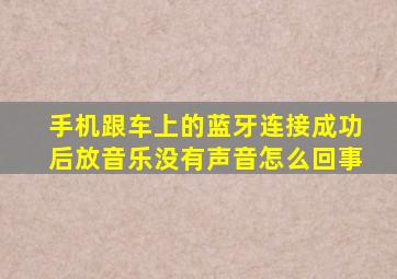 手机跟车上的蓝牙连接成功后放音乐没有声音怎么回事