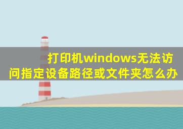 打印机windows无法访问指定设备路径或文件夹怎么办