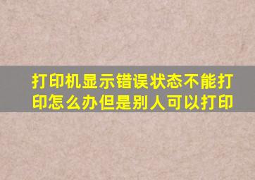 打印机显示错误状态不能打印怎么办但是别人可以打印