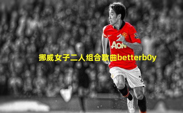 挪威女子二人组合歌曲betterb0y