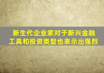 新生代企业家对于新兴金融工具和投资类型也表示出强烈
