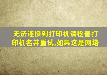 无法连接到打印机请检查打印机名并重试,如果这是网络