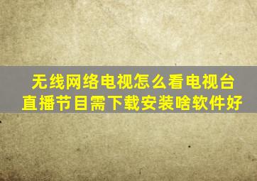 无线网络电视怎么看电视台直播节目需下载安装啥软件好