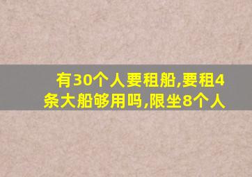 有30个人要租船,要租4条大船够用吗,限坐8个人