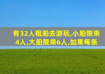 有32人租船去游玩,小船限乘4人,大船限乘6人,如果每条
