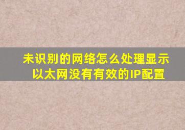 未识别的网络怎么处理显示以太网没有有效的IP配置