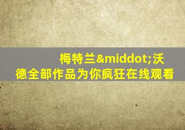 梅特兰·沃德全部作品为你疯狂在线观看