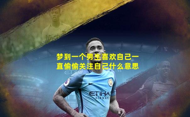 梦到一个男生喜欢自己一直偷偷关注自己什么意思