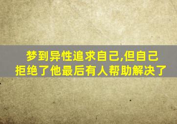 梦到异性追求自己,但自己拒绝了他最后有人帮助解决了