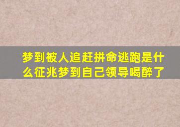 梦到被人追赶拼命逃跑是什么征兆梦到自己领导喝醉了