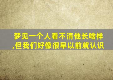 梦见一个人看不清他长啥样,但我们好像很早以前就认识