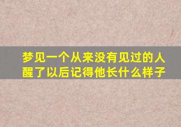 梦见一个从来没有见过的人醒了以后记得他长什么样子