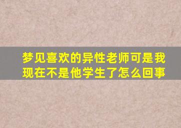 梦见喜欢的异性老师可是我现在不是他学生了怎么回事