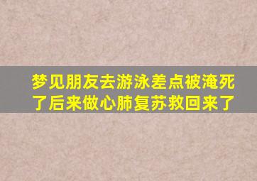 梦见朋友去游泳差点被淹死了后来做心肺复苏救回来了