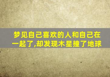 梦见自己喜欢的人和自己在一起了,却发现木星撞了地球
