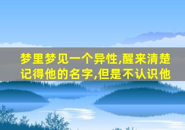 梦里梦见一个异性,醒来清楚记得他的名字,但是不认识他