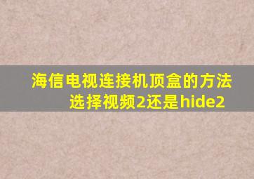 海信电视连接机顶盒的方法选择视频2还是hide2