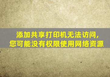添加共享打印机无法访问,您可能没有权限使用网络资源