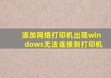 添加网络打印机出现windows无法连接到打印机