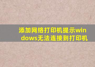 添加网络打印机提示windows无法连接到打印机