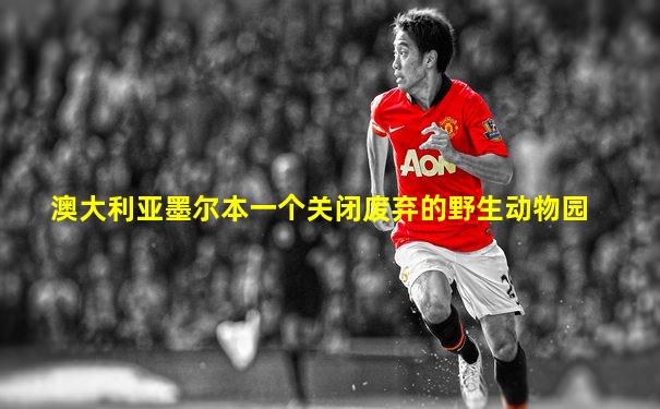 澳大利亚墨尔本一个关闭废弃的野生动物园