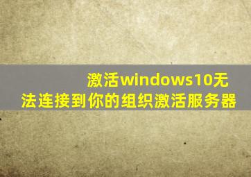 激活windows10无法连接到你的组织激活服务器