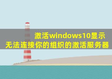 激活windows10显示无法连接你的组织的激活服务器